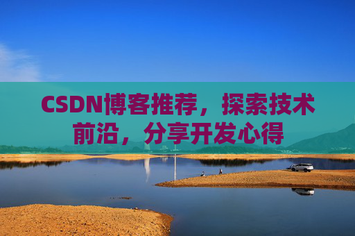 CSDN博客推荐,探索技术前沿,分享开发心得
